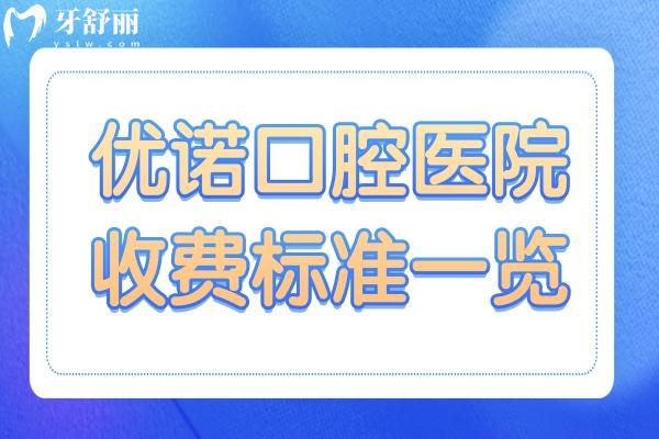優(yōu)諾口腔2025年收費(fèi)標(biāo)準(zhǔn)一覽：種植牙1980元起、拔牙80元起、正畸6500元起