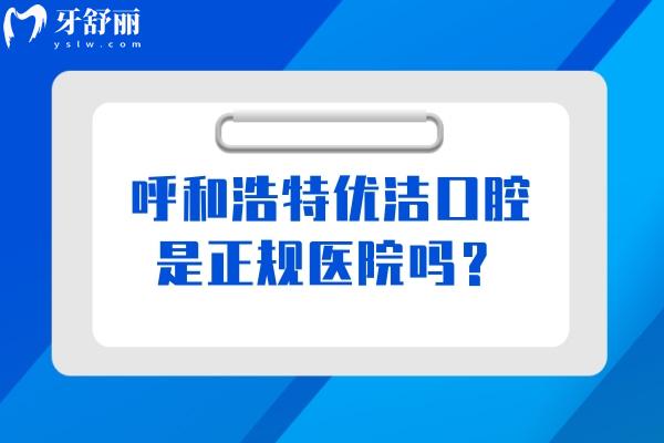 呼和浩特優(yōu)潔口腔是正規(guī)醫(yī)院嗎？正規(guī)醫(yī)院