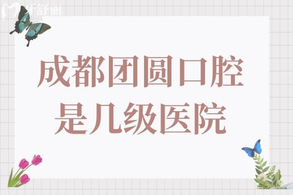 成都團(tuán)圓口腔醫(yī)院是幾級醫(yī)院?二級正規(guī)連鎖資質(zhì),一城4院實力強
