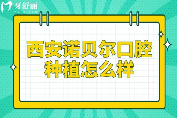西安諾貝爾口腔醫(yī)院種植怎么樣?2級(jí)?？?技術(shù)嫻熟|經(jīng)驗(yàn)足|微創(chuàng)種植2999元起