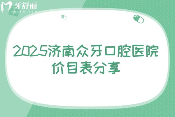 2025濟(jì)南眾牙口腔醫(yī)院價目表分享，（價格不高）種牙2580起補(bǔ)牙268起美白420起