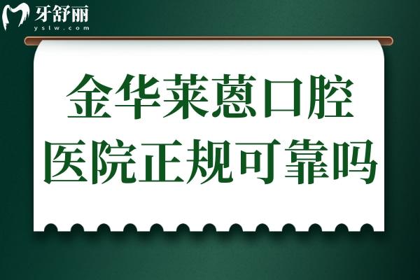 金華萊蒽口腔醫(yī)院正規(guī)可靠嗎?衛(wèi)健委認(rèn)證+定點(diǎn)