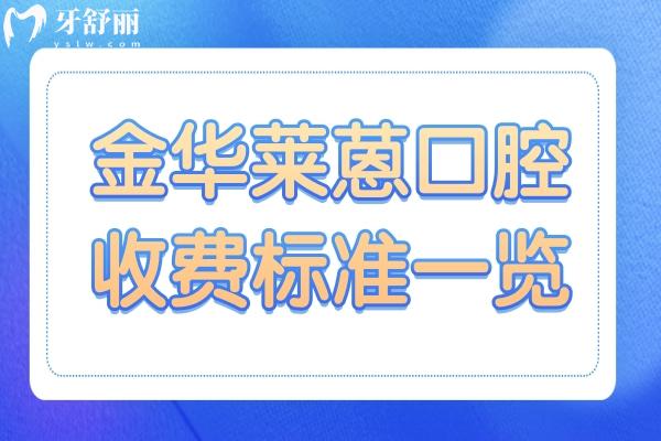 2025全新金華萊蒽口腔收費價目表:種植牙1580元起、自鎖矯正7800元起、補牙88元起