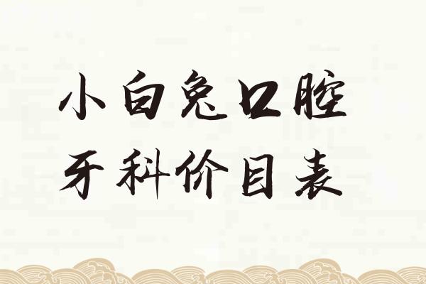 2025小白兔口腔牙科價目表:種植牙1580+牙齒矯正7800+全瓷牙1280+補(bǔ)牙158+