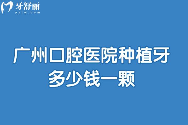 廣州口腔醫(yī)院種植牙多少錢一顆