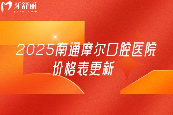 2025南通摩爾口腔醫(yī)院價格表更新，種牙2599+補牙95+假牙780+等