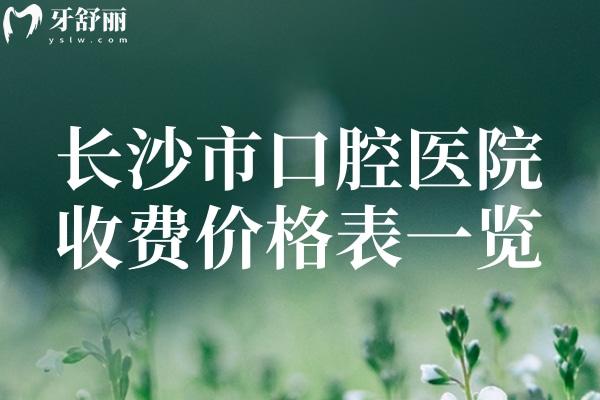長沙市2025口腔醫(yī)院收費價格表