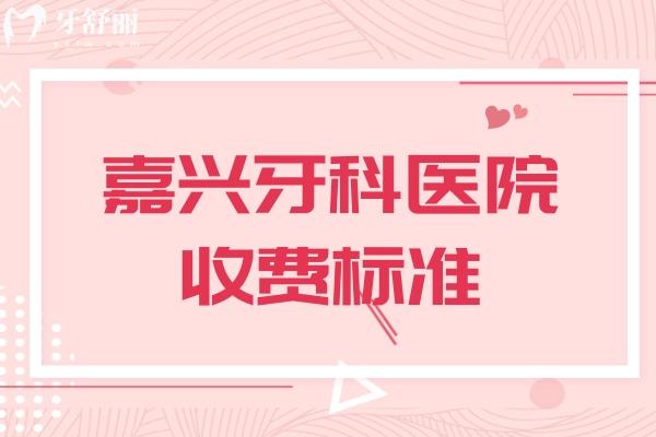 嘉興牙科醫(yī)院收費(fèi)標(biāo)準(zhǔn)