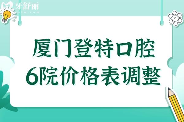 25年廈門(mén)登特口腔6院價(jià)格表調(diào)整(正畸-種植牙-鑲牙-美白--補(bǔ)牙-拔牙收費(fèi)明細(xì)一覽)