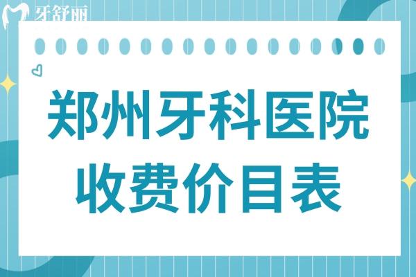 2025年鄭州牙科醫(yī)院收費(fèi)價目表消費(fèi)攻略:正畸/種植牙/鑲牙/美白等價格清單一覽