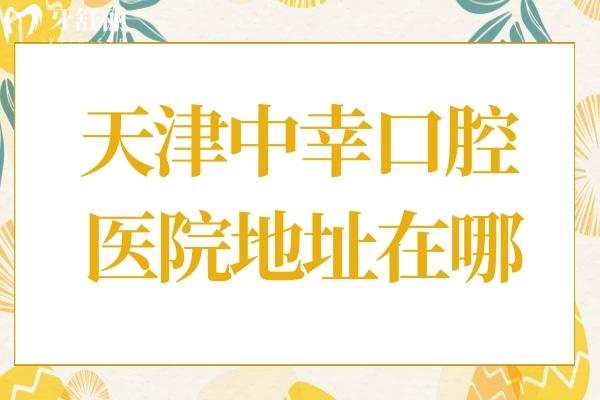 天津中幸口腔醫(yī)院地址在哪？地址和平區(qū)南京路219號