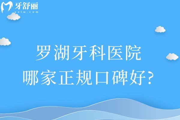 羅湖牙科醫(yī)院哪家正規(guī)口碑好?盤(pán)點(diǎn)羅湖區(qū)十大口腔名單麥芽/紅桂等技術(shù)可靠