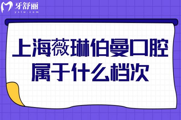 上海薇琳伯曼口腔屬于什么檔次