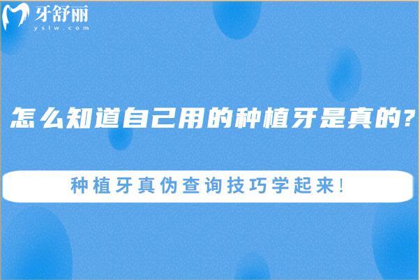 怎么知道自己用的種植牙是真的?種植牙真?zhèn)尾樵兗记蓪W(xué)起來!