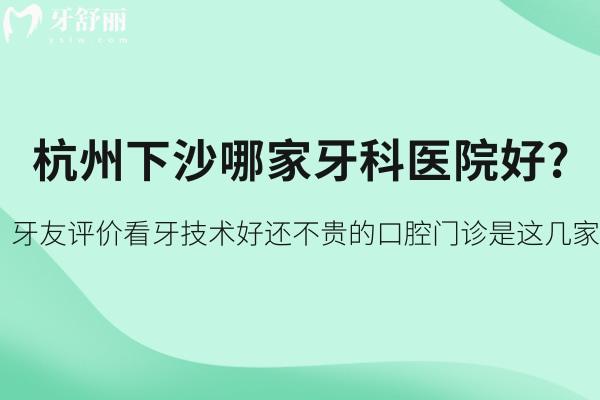 杭州下沙哪家牙科醫(yī)院好?牙友評(píng)價(jià)看牙技術(shù)好還不貴的口腔門(mén)診是這幾家