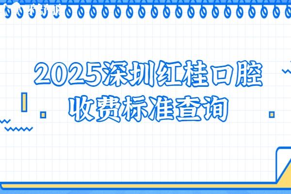 2025深圳紅桂口腔收費(fèi)標(biāo)準(zhǔn)查詢種植牙、牙齒矯正、鑲牙、補(bǔ)牙、拔牙等價(jià)格明細(xì)