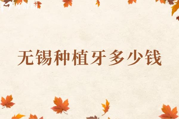 無(wú)錫種植牙多少錢一顆?集采種牙價(jià)格表公示單顆牙2千元起全口種植牙4萬(wàn)元起