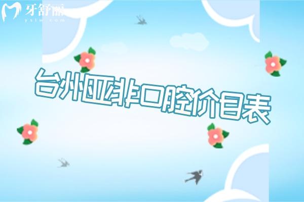 2025臺州亞非口腔價(jià)目表，位于黃巖區(qū)勞動(dòng)南路/矯正種植等有優(yōu)惠