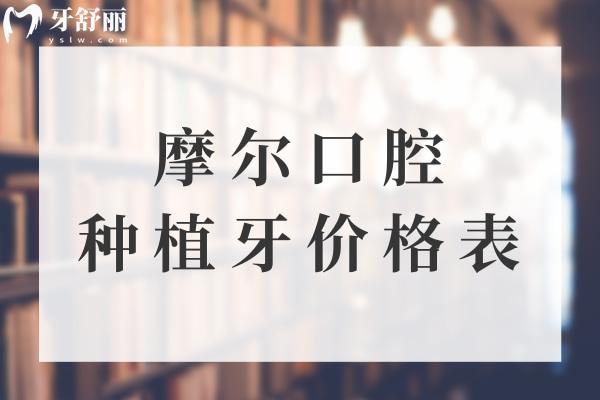 全新摩爾口腔種植牙價(jià)格表 集采單顆2500+歐美植體4000+全口種牙4w+