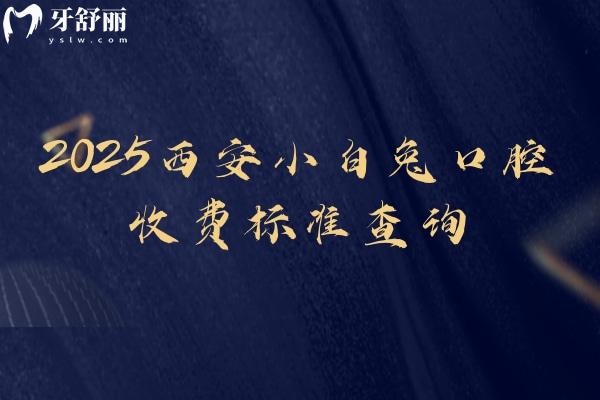 2025西安小白兔口腔收費(fèi)標(biāo)準(zhǔn)查詢種植牙矯正牙補(bǔ)牙拔牙根管潔牙等價(jià)格