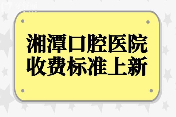 2025全新湘潭口腔醫(yī)院收費(fèi)價(jià)目表:種植牙1980元起、根管治療498元起、牙齒矯正6500元起