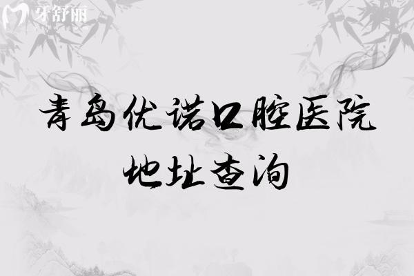 青島優(yōu)諾口腔醫(yī)院地址查詢，多家門店地址以及醫(yī)院簡介分享
