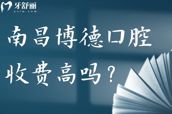 南昌博德口腔醫(yī)院收費高嗎