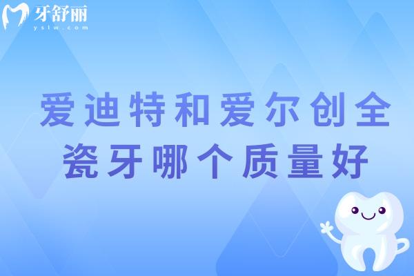 愛迪特和愛爾創(chuàng)全瓷牙哪個質(zhì)量好