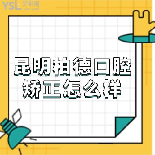 ?昆明柏德口腔牙齒矯正怎么樣,收費高嗎,暑期正畸選柏德口腔技術(shù)可靠