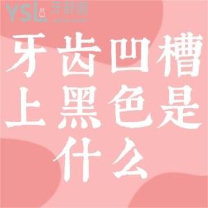 牙齒凹槽上面的黑色是什么？