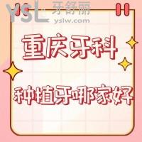 重慶牙科種植牙哪家好？上榜前三家醫(yī)院正規(guī)技術(shù)好很可靠