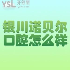 銀川諾爾貝口腔怎么樣?去過的人評價正規(guī)靠譜價格實惠!