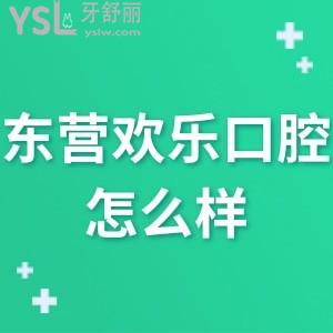 東營歡樂口腔醫(yī)院怎么樣,告知價格表貴嗎?可很正規(guī)