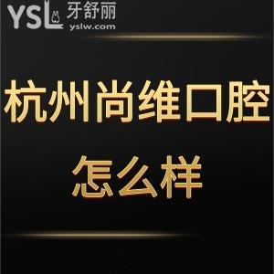 杭州尚維口腔醫(yī)院怎么樣,網(wǎng)評收費貴嗎是連鎖嗎get