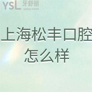 上海松豐口腔怎么樣?顧客點(diǎn)評齒科正規(guī)嗎