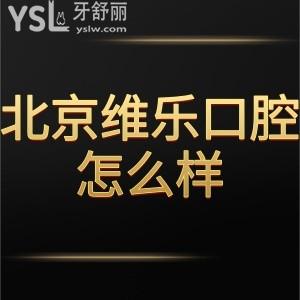 北京維樂口腔怎么樣是正規(guī)醫(yī)院嗎?通過網(wǎng)友的真實分享參考