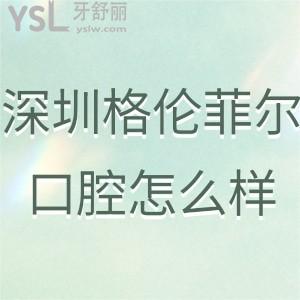 深圳格倫菲爾口腔門診部怎么樣,評(píng)論即將告知大家