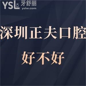 深圳正夫口腔好不好,過來人都懂得,順便叮囑你收費(fèi)怎樣