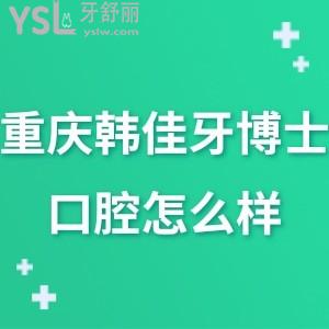 重慶韓佳牙博士口腔醫(yī)院怎么樣,請聽一些真實(shí)說法