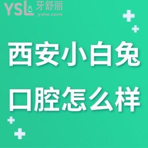 西安小白兔口腔醫(yī)院簡介,怎么樣?老陜鄉(xiāng)黨有話說牙科有幾家