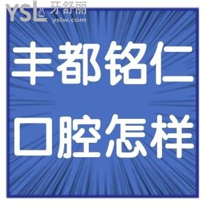 重慶豐都銘仁口腔醫(yī)院怎么樣正規(guī)不,網(wǎng)友真實反饋打探