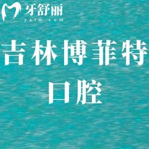 吉林博菲特口腔好嗎,當(dāng)?shù)厥忻裨u價(jià)不貴get電話地址好找