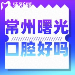 常州曙光口腔正規(guī)可靠嗎 種牙正畸牙冠技術(shù)口碑怎么樣