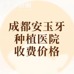 成都安玉牙種植醫(yī)院收費價格表，種牙5千起/正畸1.5w元起