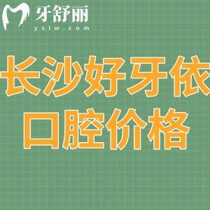 2023長(zhǎng)沙好牙依口腔價(jià)格表更新:正規(guī)醫(yī)院拔牙/種植/矯正收費(fèi)不貴技術(shù)好