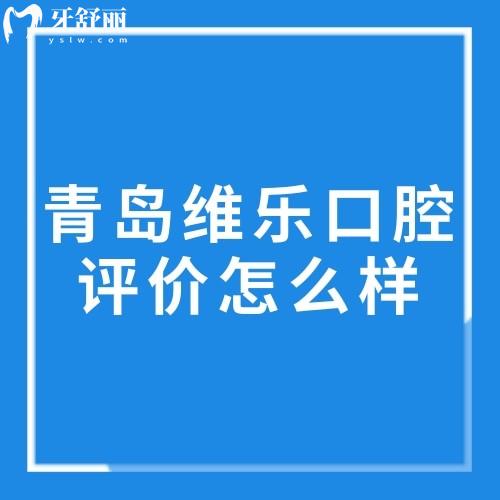青島維樂口腔評價怎么樣?去過的人都說維樂口腔正規(guī)技術好