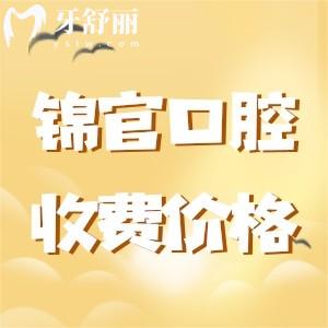 成都錦官口腔醫(yī)院收費標(biāo)準(zhǔn)，揭秘種植牙/正畸/兒牙多少錢