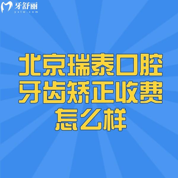北京瑞泰口腔牙齒矯正收費怎么樣,青少年成人金屬矯正價格表均不貴