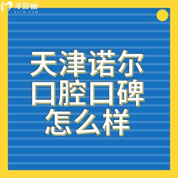 天津諾爾口腔種植牙矯正口碑好+營業(yè)時(shí)間+醫(yī)院地址全部曝光