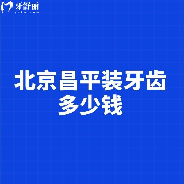 北京昌平裝牙齒多少錢?2024新裝假牙/鑲牙/種植牙價格表都在這